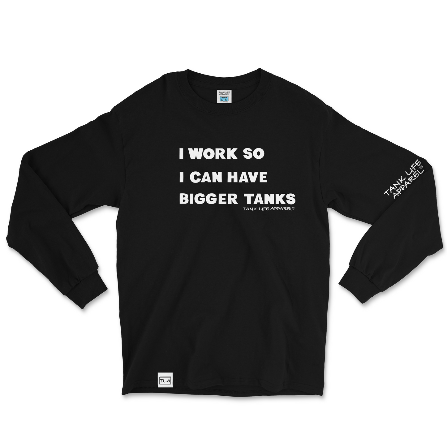  Tank Life Apparel "I work so I can have bigger tanks" design on a super comfortable long sleeve shirt. Our sleeve logo along with our custom TLA hem label give this shirt an elevated look.